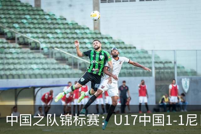 中国之队锦标赛：U17中国1-1尼日利亚，张君豪进球