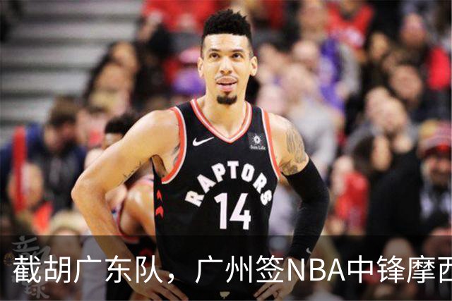 截胡广东队，广州签NBA中锋摩西-布朗；辽宁签场均19分小外援