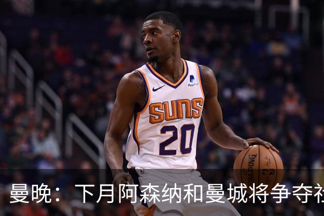 曼晚：下月阿森纳和曼城将争夺社区盾杯，双方多名主力缺战