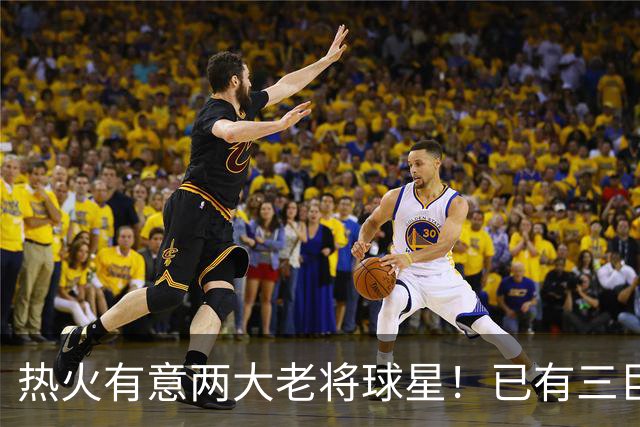 热火有意两大老将球星！已有三巨头仍补强 新季能否冲出东部