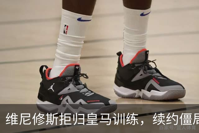 维尼修斯拒归皇马训练，续约僵局为阿森纳引援带来遐想