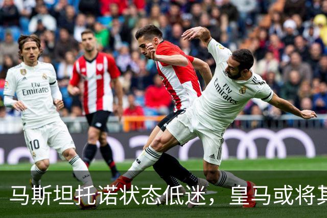 马斯坦托诺状态低迷，皇马或将其外租，富勒姆有意