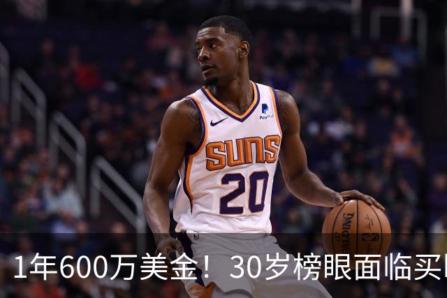 1年600万美金！30岁榜眼面临买断，别怪NBA对你无情