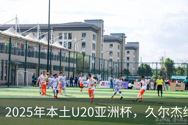 2025年本土U20亚洲杯，久尔杰维奇领军，U20国足再次止步八强