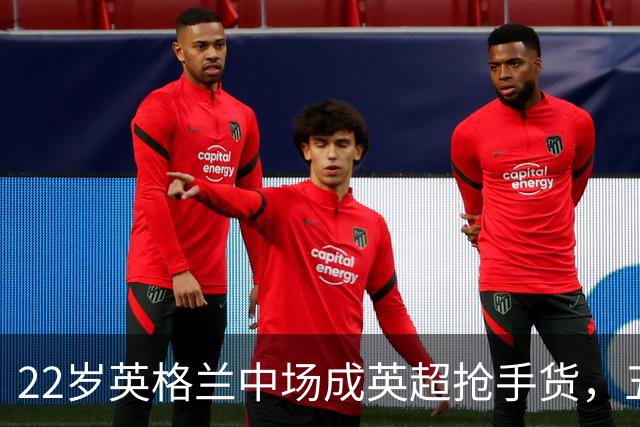 22岁英格兰中场成英超抢手货，五大豪门今夏混战谁能得手？