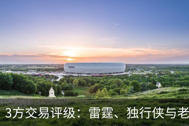 3方交易评级：雷霆、独行侠与老鹰的卢·多特和里萨谢的交易评级