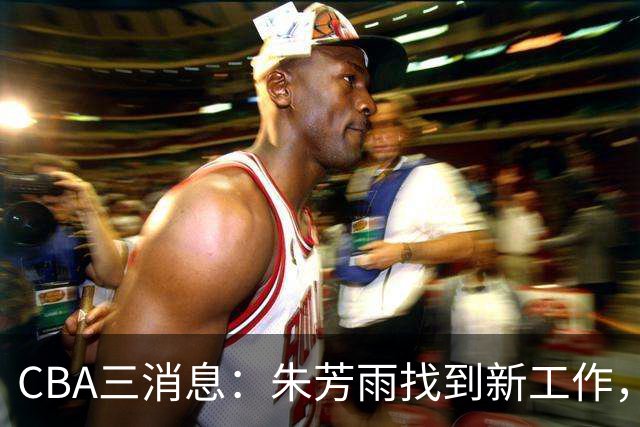 CBA三消息：朱芳雨找到新工作，杜锋儿子试训辽宁，广东签3名教练